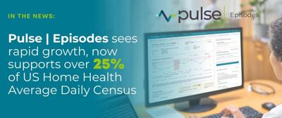 Pulse Episodes sees rapid growth, now supports over 25% of US Home Health Average Daily Census