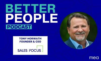 Better People Podcast by MEA features Sales Focus Inc. Founder and CEO Tony Horwath.
