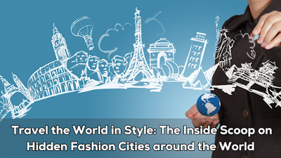 Travel the World in Style: The Inside Scoop on Hidden Fashion Cities around the World