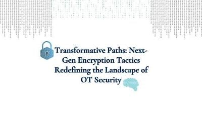 Transformative Paths Next-Gen Encryption Tactics Redefining the Landscape of OT Security
