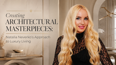 Creating Architectural Masterpieces: Natalia Neverko's Approach to Luxury Living