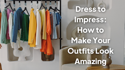 Dress to Impress How to Make Your Outfits Look Amazing
