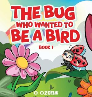 Whimsical New Children’s Book The Bug Who Wanted to Be a Bird by O. Ozcelik Inspires Young Readers to Embrace Who They Are