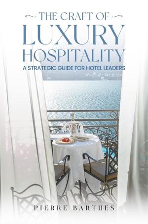Pierre Barthes Releases The Craft of Luxury Hospitality, A Strategic Guide for Hotel Leaders Worldwide