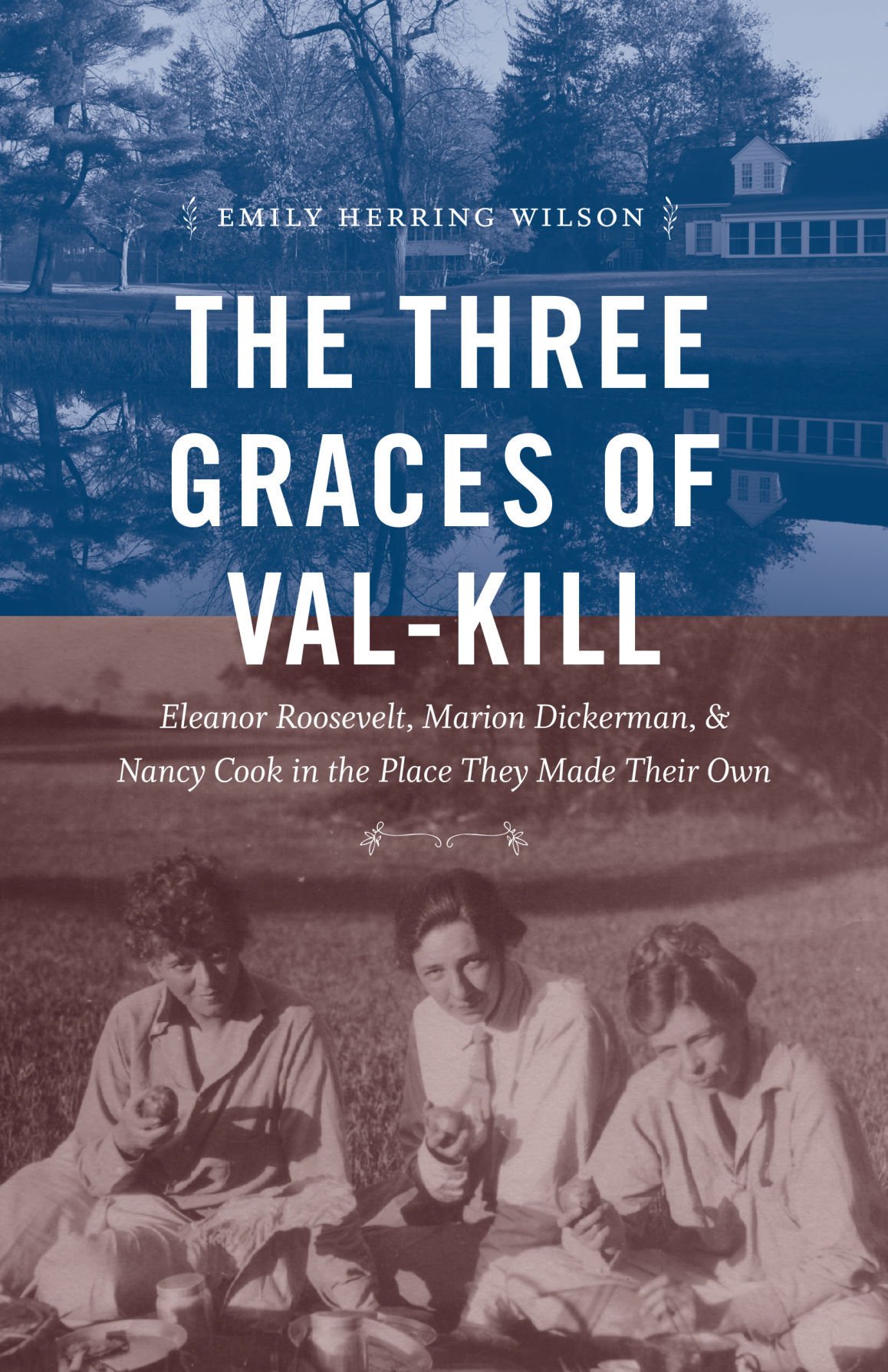Three Graces of Val-Kill Eleanor Roosevelt and Nancy Cook in the Place They Made Their Own Marion Dickerman