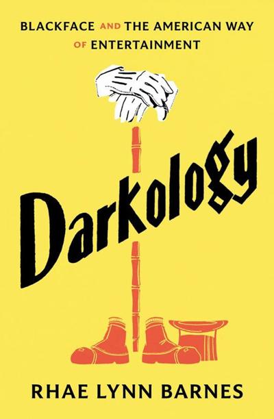 "Darkology: Blackface and the American Way of Entertainment," by Rhae Lynn Barnes.