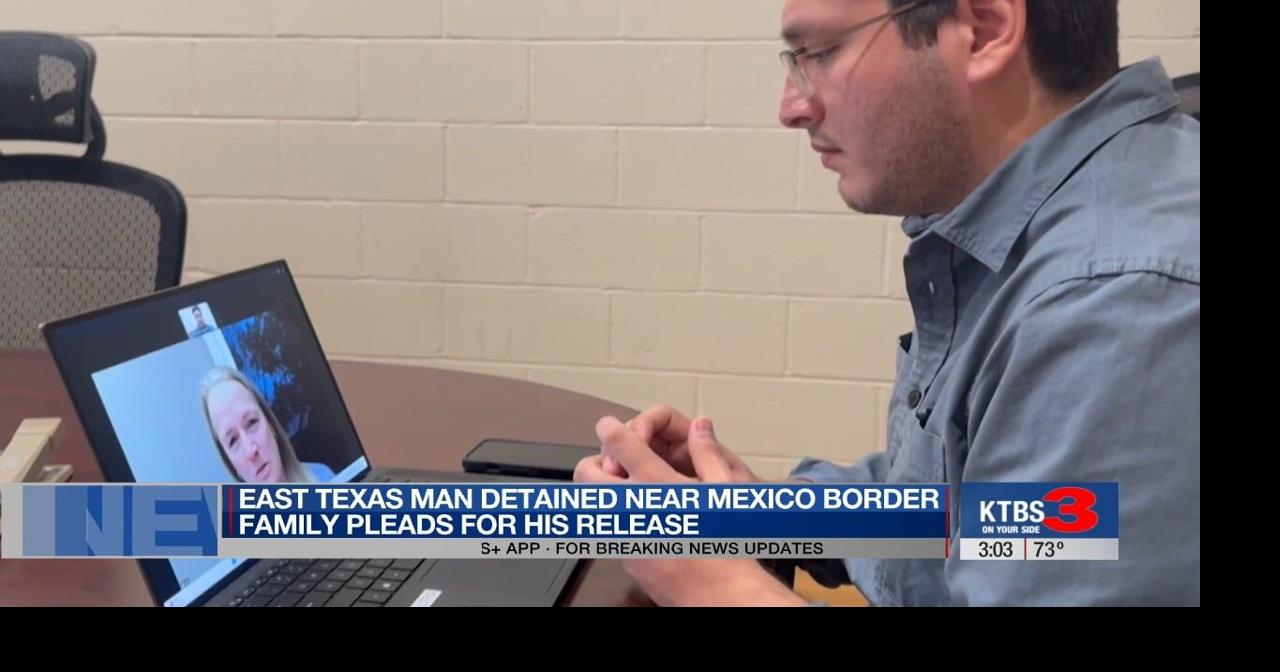 Family of East Texas man detained near Mexico border pleads for his ...