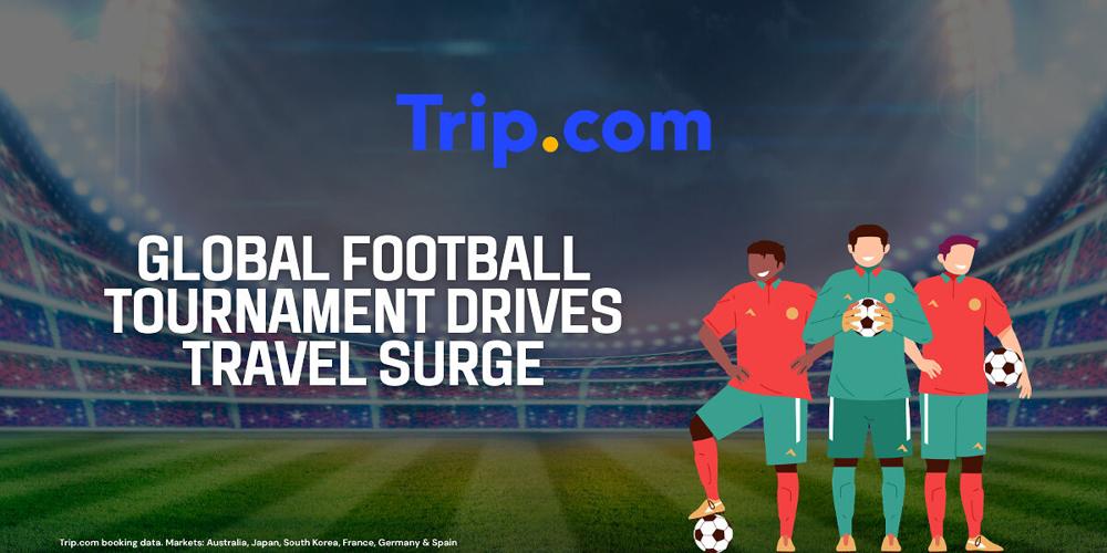Global Football Tournament Drives Travel Surge, with Group Stage Booking Growth Nearly Double Knockout Round's: Trip.com Data