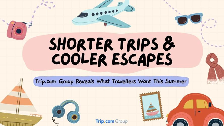 Trip.com Group Reveals What Travellers Want This Summer: Shorter Trips and Cooler Escapes