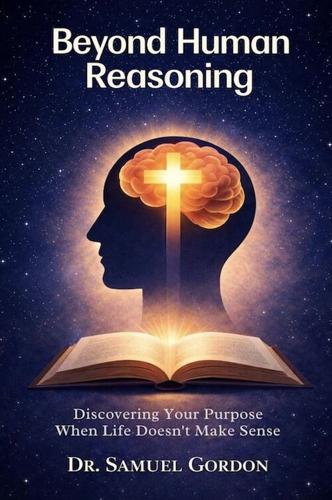 Dr. Samuel Gordon Releases His Latest Book Beyond Human Reasoning, Exploring Trusting God When Life Defies Human Logic
