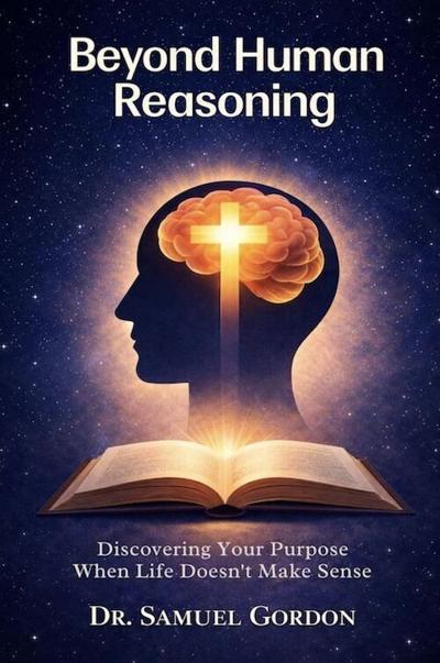 Dr. Samuel Gordon Releases His Latest Book Beyond Human Reasoning, Exploring Trusting God When Life Defies Human Logic