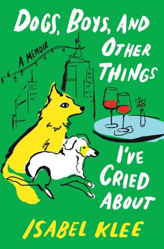 "Dogs, Boys, and Other Things I've Cried About: A Memoir" by Isabel Klee.