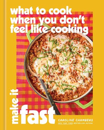 "What to Cook When You Don’t Feel Like Cooking: Make It Fast," by Caroline Chambers.