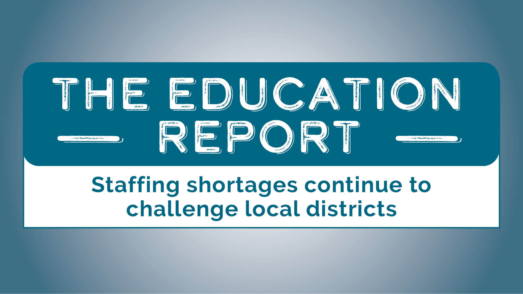 The Education Report: Staffing shortages continue to challenge local ...