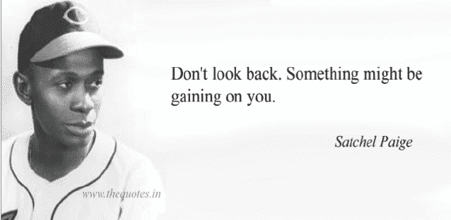 Satchel Paige - Don't look back. Something might be