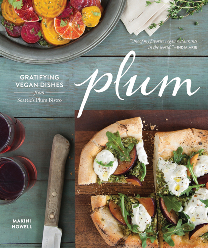 Read Makini Howell’s New Cookbook <i>Plum: Gratifying Vegan Dishes From Seattle’s Plum Bistro</i>