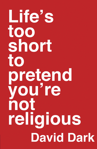 Is life too short to pretend you're not religious? Author David Dark makes the case