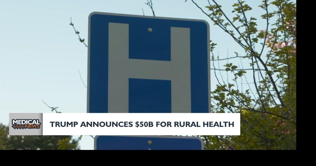 Medical Headlines: Trump announces $50B for rural health