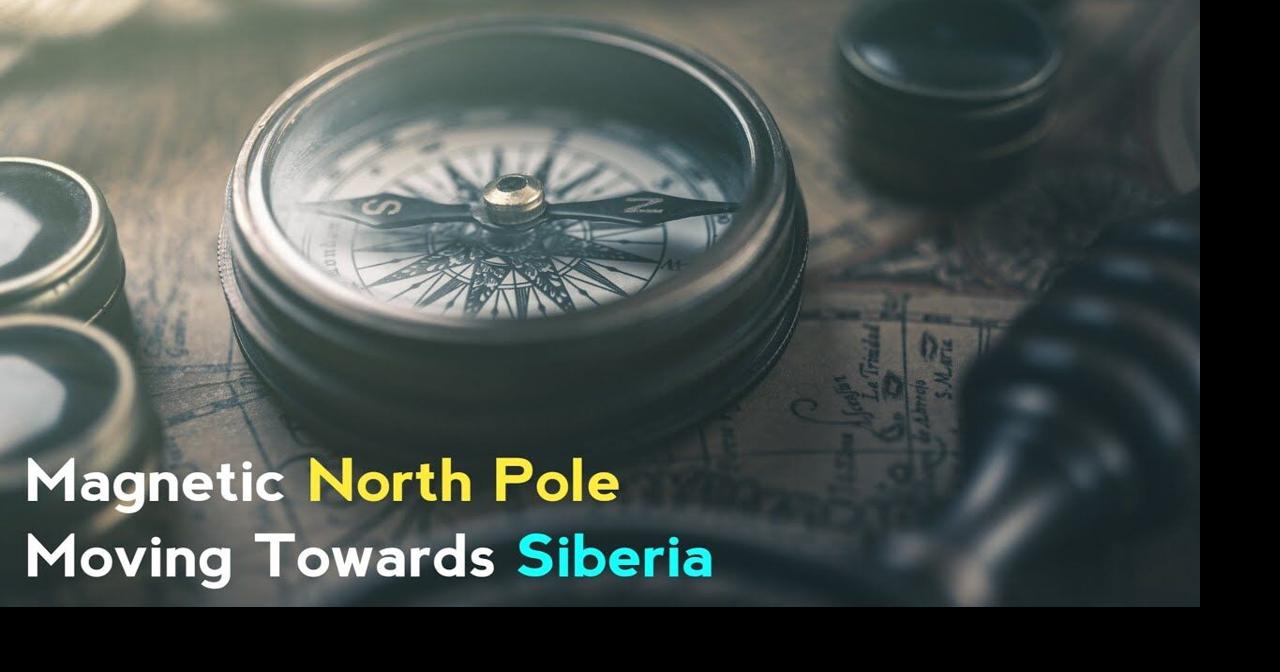Why Magnetic North Pole Of Earth Is Moving Towards Siberia ...