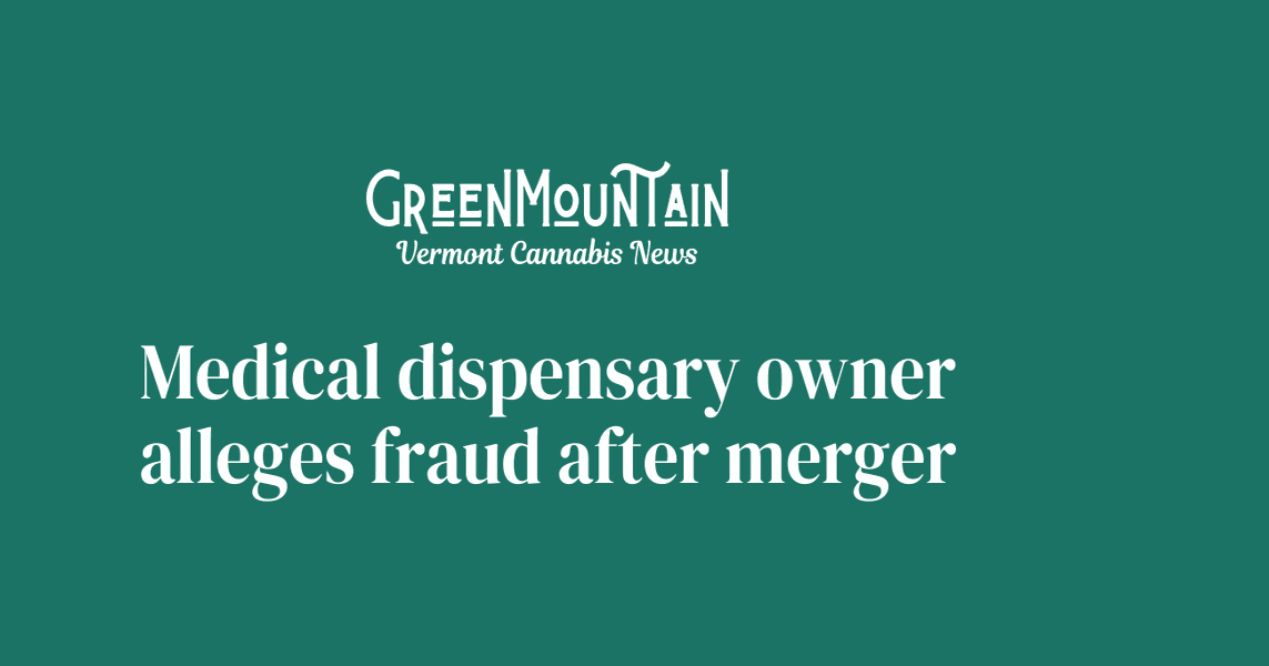 Medical dispensary owner alleges fraud after merger GreenMountain Vermont Cannabis News