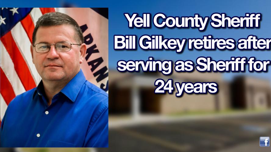 Yell County Sheriff Bill Gilkey retires after serving as Sheriff for 24
