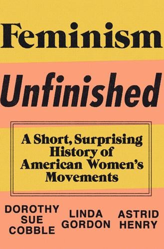 Feminism Unfinished By Dorothy Sue Cobble Linda Gordon And Astrid Henry Book Reviews