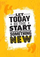 Let Today Be The Start Of Something New.