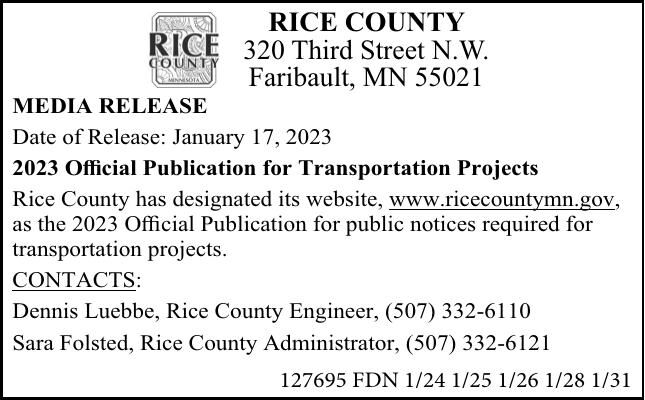 2023 Official Publication for Transportation Projects
Rice County has designated its website, www.ricecountymn.gov , as the 2023 Official Publication for
public notices required for transportation projects.