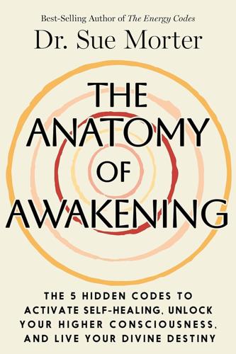 The Anatomy of Awakening: The 5 Hidden Codes to Activate Self-Healing, Unlock Your Higher Consciousness, and Live Your Divine Destiny"