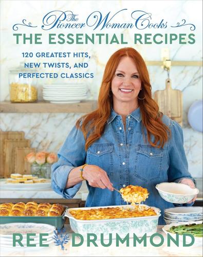 The Pioneer Woman Cooks — The Essential Recipes: 120 Greatest Hits, New Twists, and Perfected Classic