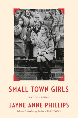 Jayne Anne Phillips, "Small Town Girls: A Memoir"