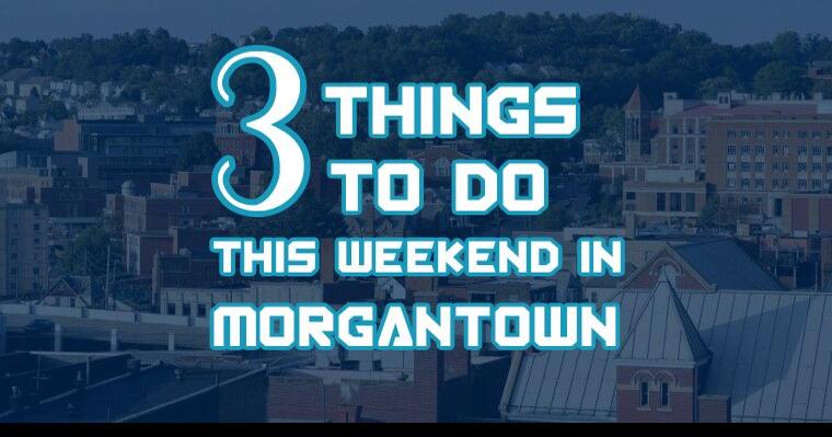 Three things to do in Morgantown this weekend | Culture ...