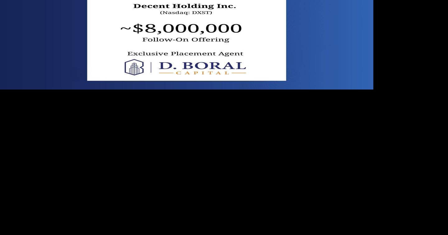 D. Boral Capital acted as Exclusive Placement Agent to Decent Holding Inc. (Nasdaq:DXST) in Connection with its ~$8,000,000 Registered Follow-On Offering