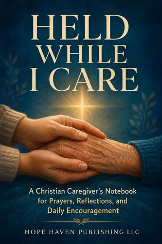 Hope Haven Publishing LLC Announces Held While I Care, a Christian Caregiver Journal