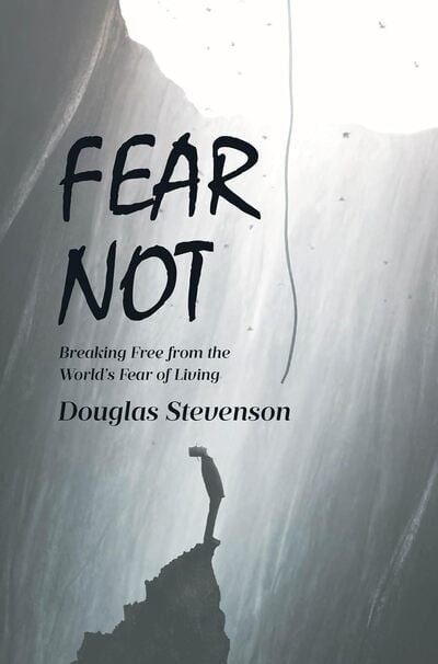 Doug Stevenson Challenges a Culture of Fear in Powerful New Book Fear Not Breaking Free from the World’s Fear of Living