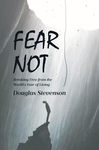Doug Stevenson Challenges a Culture of Fear in Powerful New Book Fear Not Breaking Free from the World’s Fear of Living