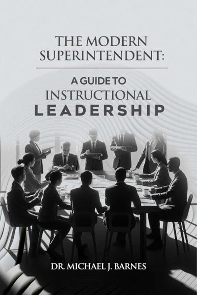 The Modern Superintendent: A Guide to Instructional Leadership Positions Instructional Leadership as the Core Responsibility of Today’s School Superintendents