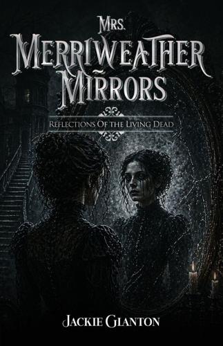 Mrs. Merriweather Mirrors: Reflections Of The Living Dead By Jackie Glanton Brings A Haunting Story Of Fear, Family, And Shadows