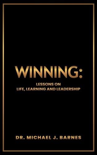 Winning: Lessons on Life, Learning, and Leadership Chronicles a Journey of Resilience, Educational Leadership, and Personal Transformation