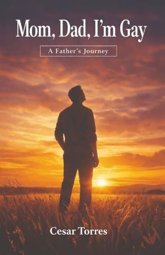 Mom, Dad, I'm Gay: A Father's Journey Explores Family, Faith, and Unconditional Love