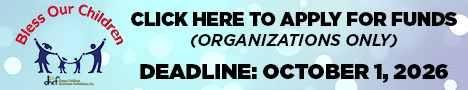 Bless Our Children - Click here to apply for funds (organizations only). Deadline: October 1, 2026