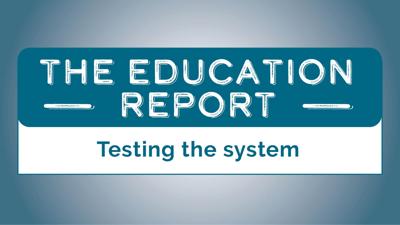 The Education Report: Testing the system