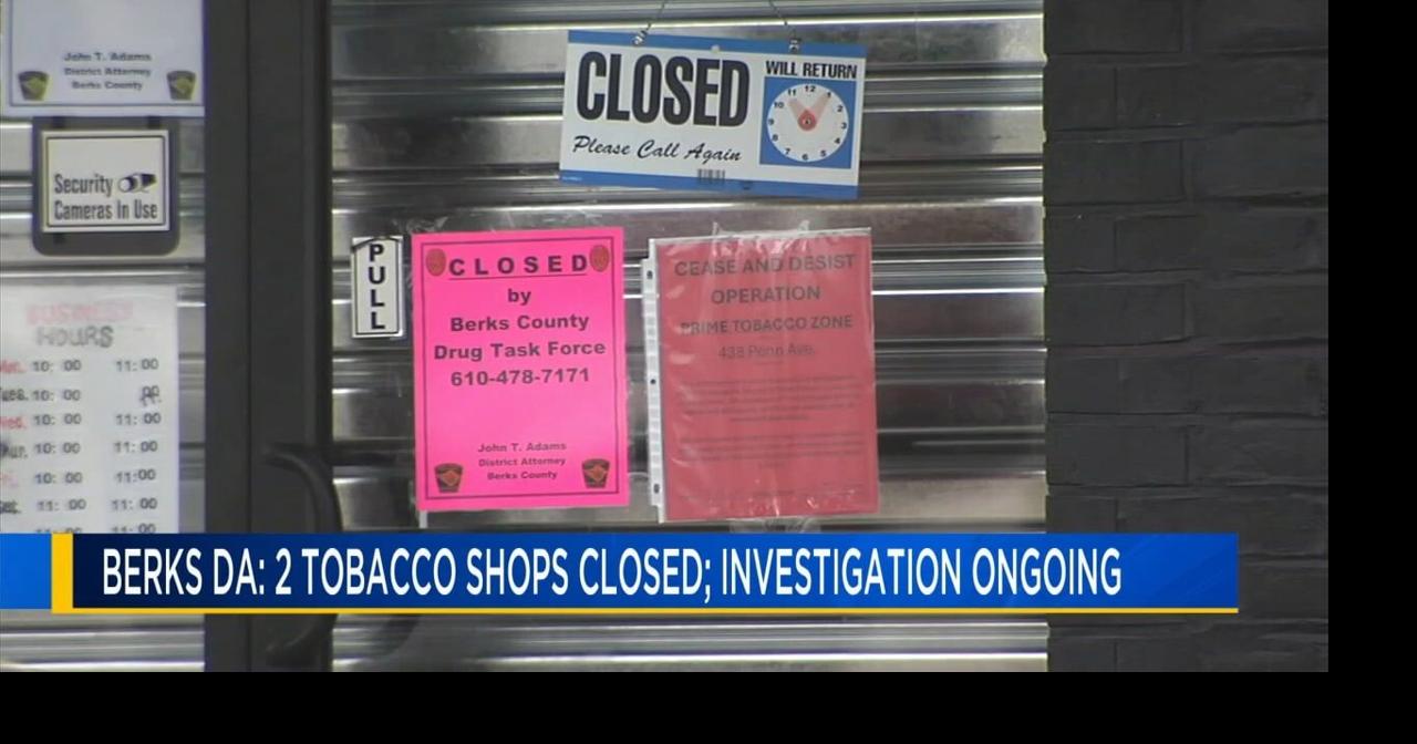tobacco shops closed DA's office closes two Berks County tobacco shops amid ongoing  investigation | Berks Regional News